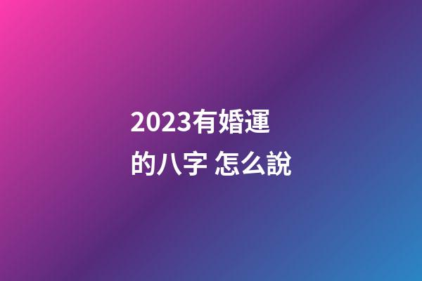 2023有婚運的八字 怎么說